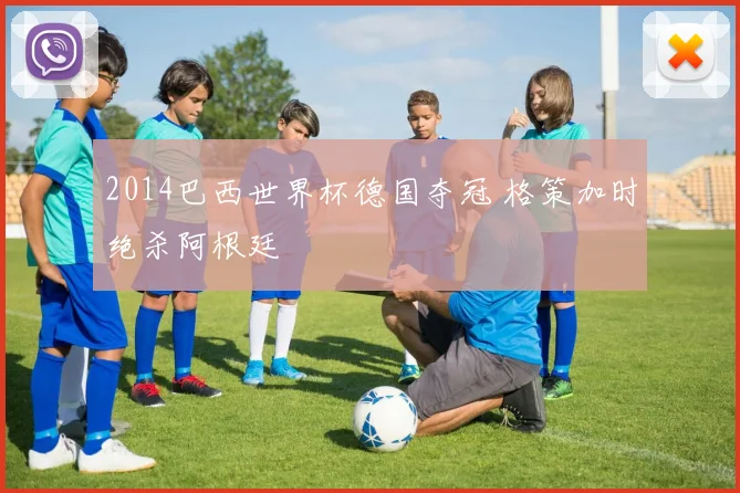 2014巴西世界杯德国夺冠 格策加时绝杀阿根廷
